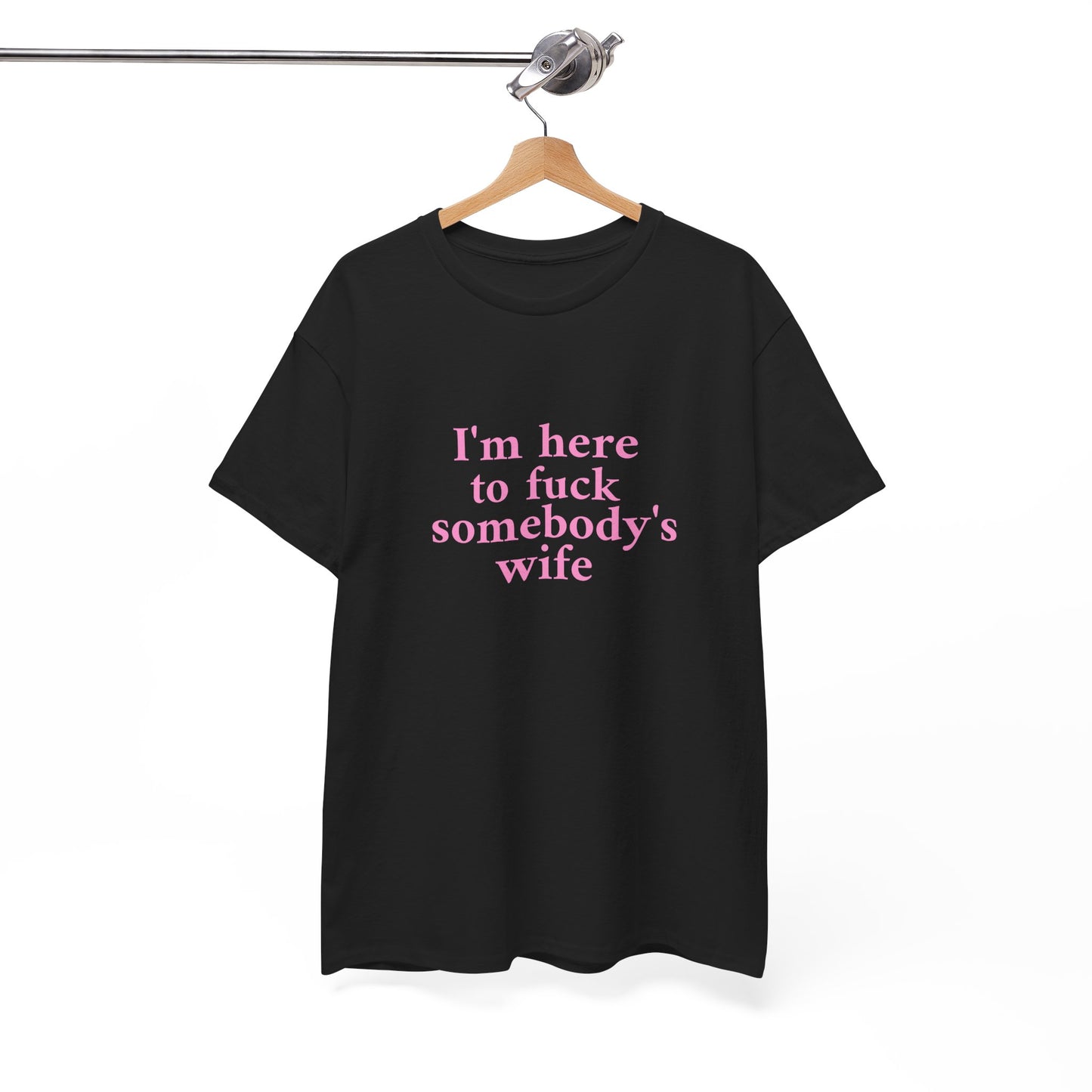 I'm here to fuck somebody's wife T-Shirt Unisex Heavy Cotton Tee