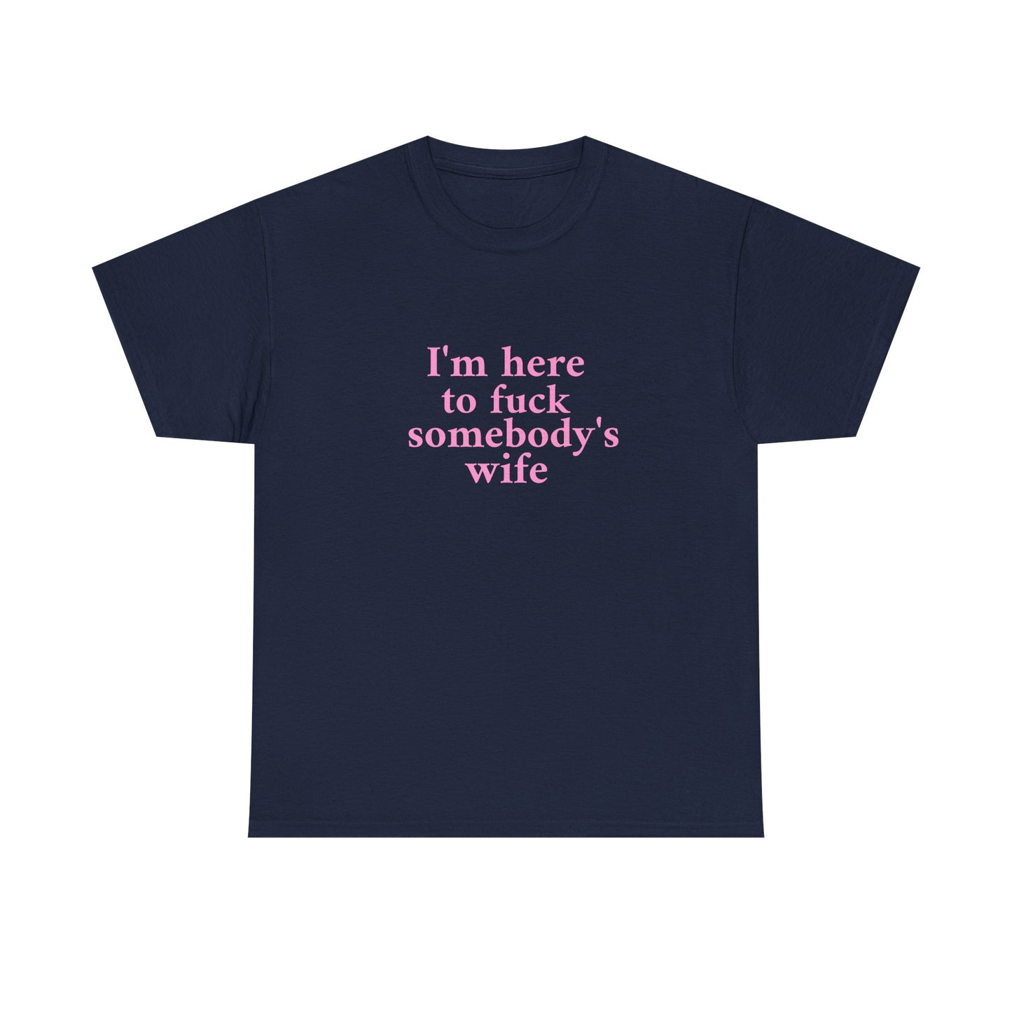 I'm here to fuck somebody's wife T-Shirt Unisex Heavy Cotton Tee