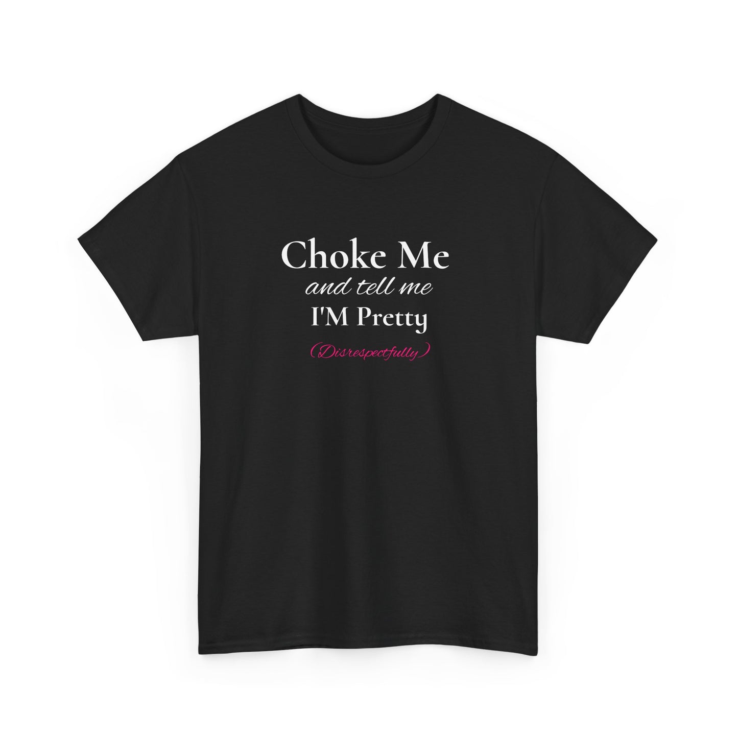Choke Me and Tell Me I'm Pretty, Disrespectfully T-Shirt Unisex Heavy Cotton Tee
