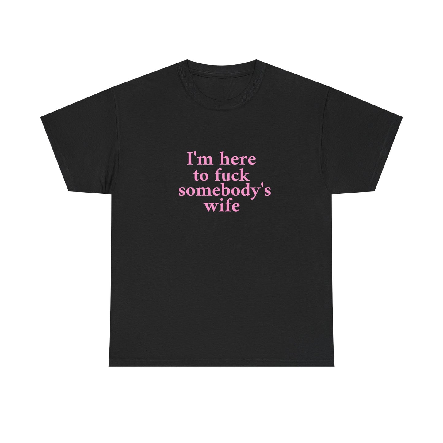 I'm here to fuck somebody's wife T-Shirt Unisex Heavy Cotton Tee