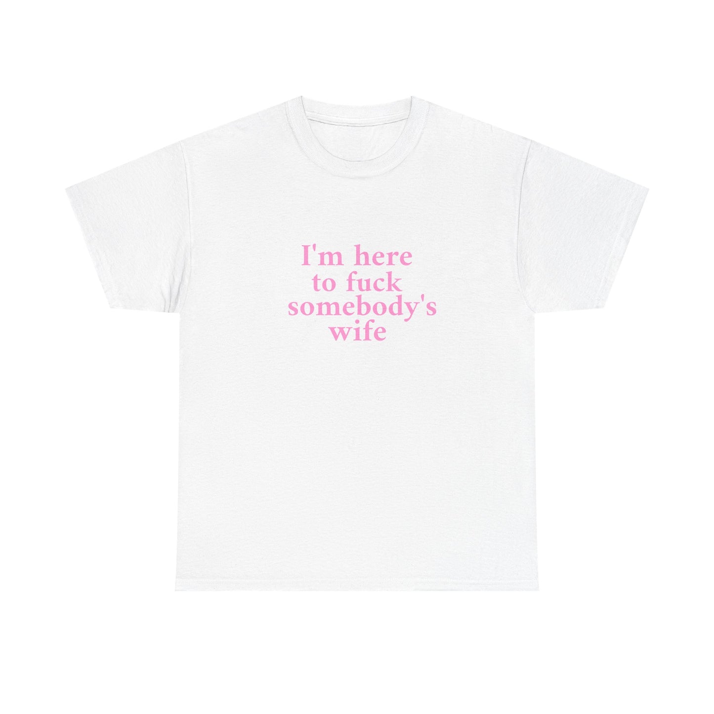 I'm here to fuck somebody's wife T-Shirt Unisex Heavy Cotton Tee